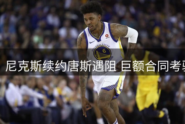 尼克斯续约唐斯遇阻 巨额合同考验薪资结构