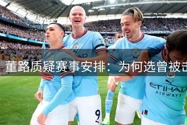 董路质疑赛事安排：为何选曾被击败的埃弗顿参赛？